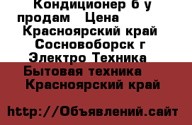 Кондиционер б/у продам › Цена ­ 8 000 - Красноярский край, Сосновоборск г. Электро-Техника » Бытовая техника   . Красноярский край